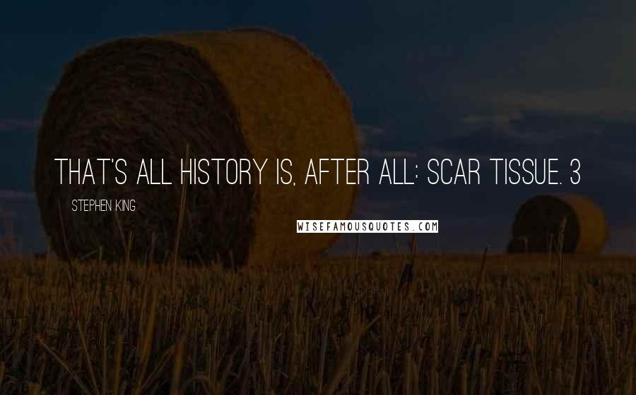 Stephen King Quotes: That's all history is, after all: scar tissue. 3