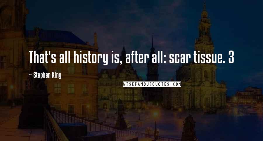 Stephen King Quotes: That's all history is, after all: scar tissue. 3