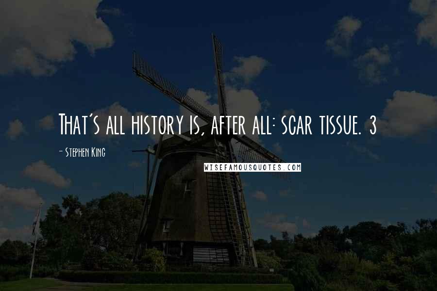 Stephen King Quotes: That's all history is, after all: scar tissue. 3