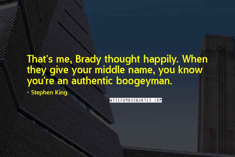 Stephen King Quotes: That's me, Brady thought happily. When they give your middle name, you know you're an authentic boogeyman.