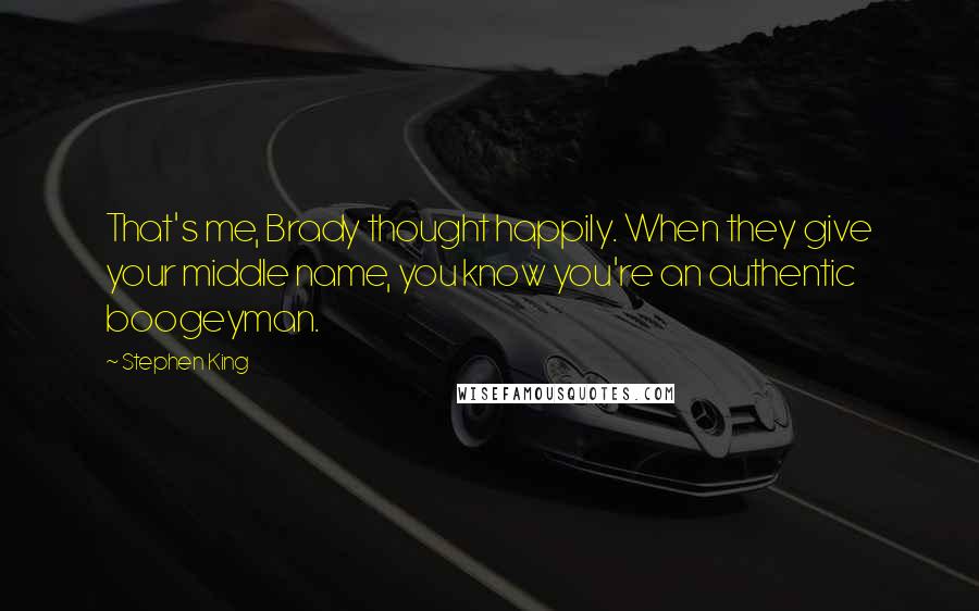 Stephen King Quotes: That's me, Brady thought happily. When they give your middle name, you know you're an authentic boogeyman.