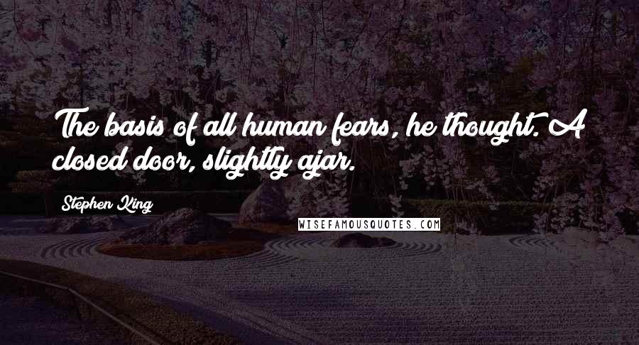 Stephen King Quotes: The basis of all human fears, he thought. A closed door, slightly ajar.