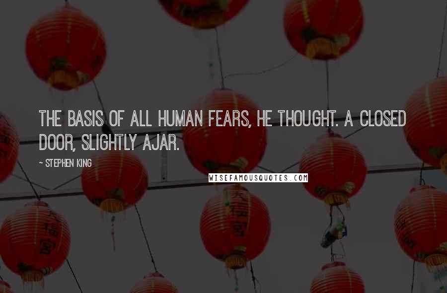Stephen King Quotes: The basis of all human fears, he thought. A closed door, slightly ajar.
