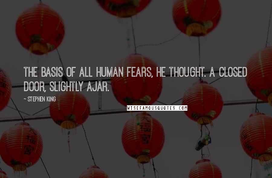 Stephen King Quotes: The basis of all human fears, he thought. A closed door, slightly ajar.