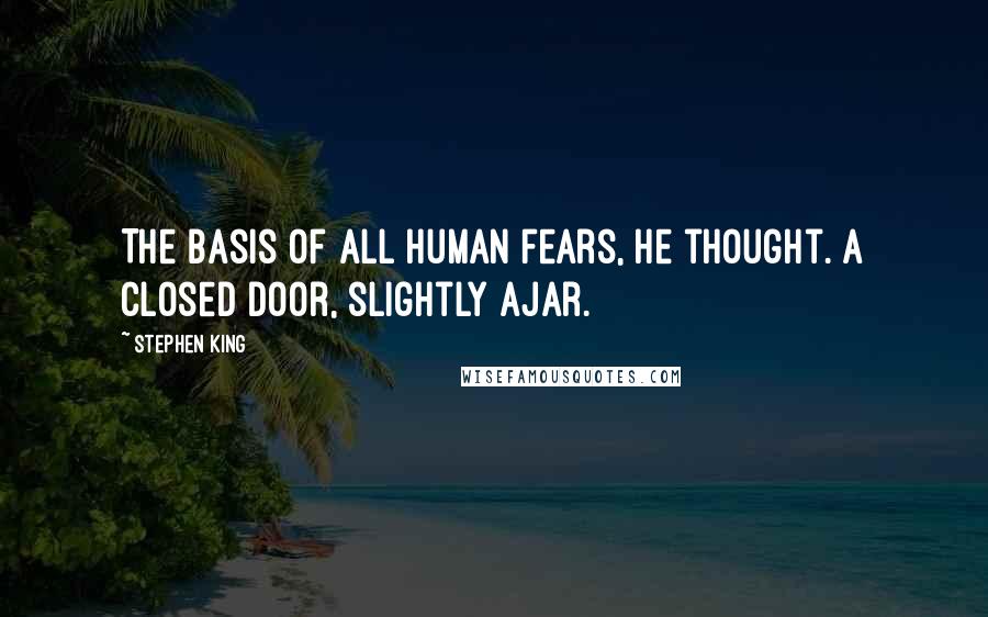 Stephen King Quotes: The basis of all human fears, he thought. A closed door, slightly ajar.