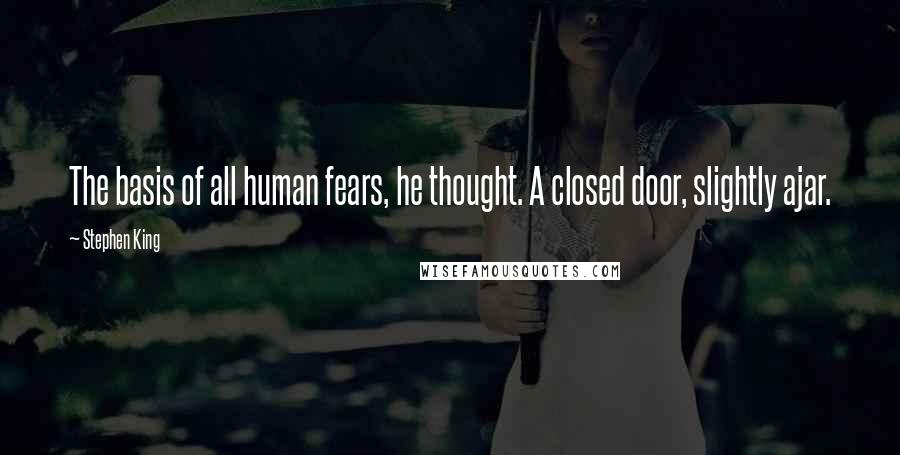 Stephen King Quotes: The basis of all human fears, he thought. A closed door, slightly ajar.