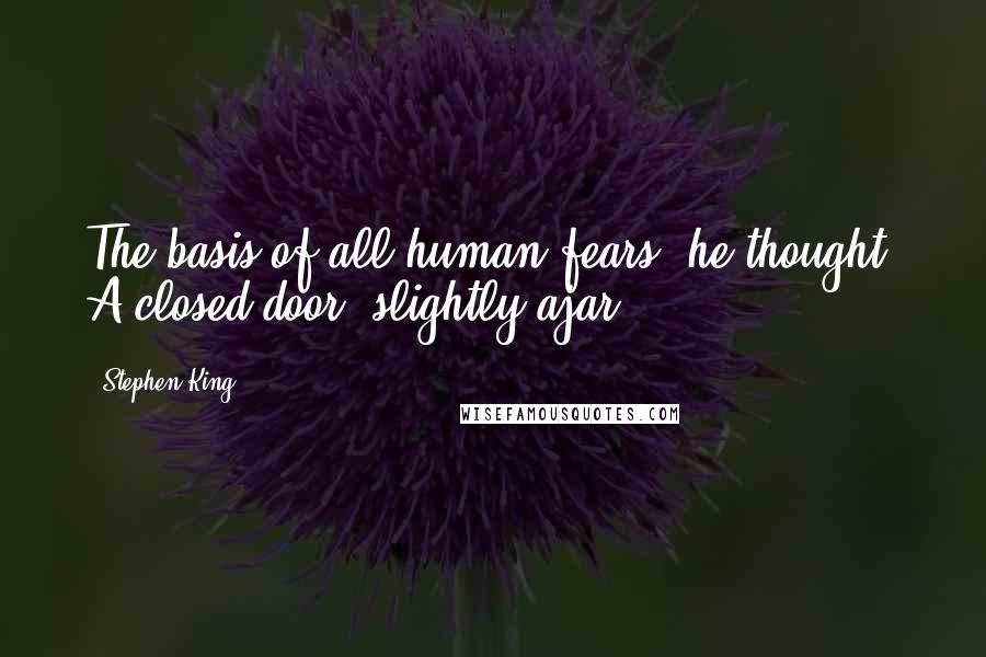 Stephen King Quotes: The basis of all human fears, he thought. A closed door, slightly ajar.