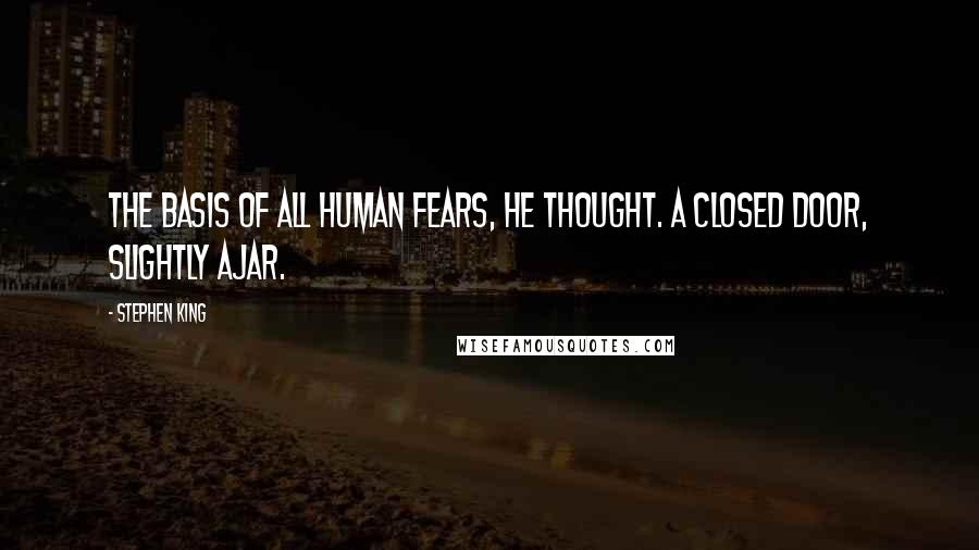 Stephen King Quotes: The basis of all human fears, he thought. A closed door, slightly ajar.