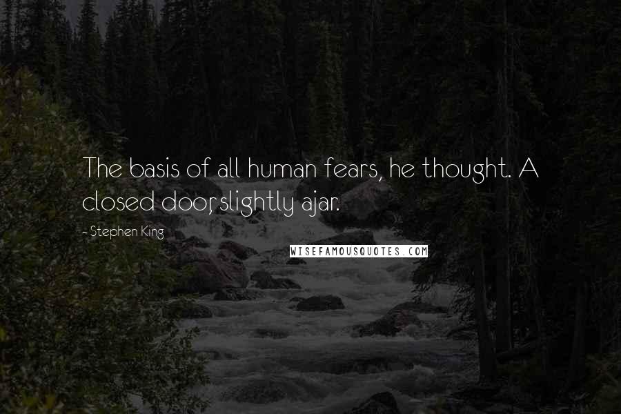 Stephen King Quotes: The basis of all human fears, he thought. A closed door, slightly ajar.