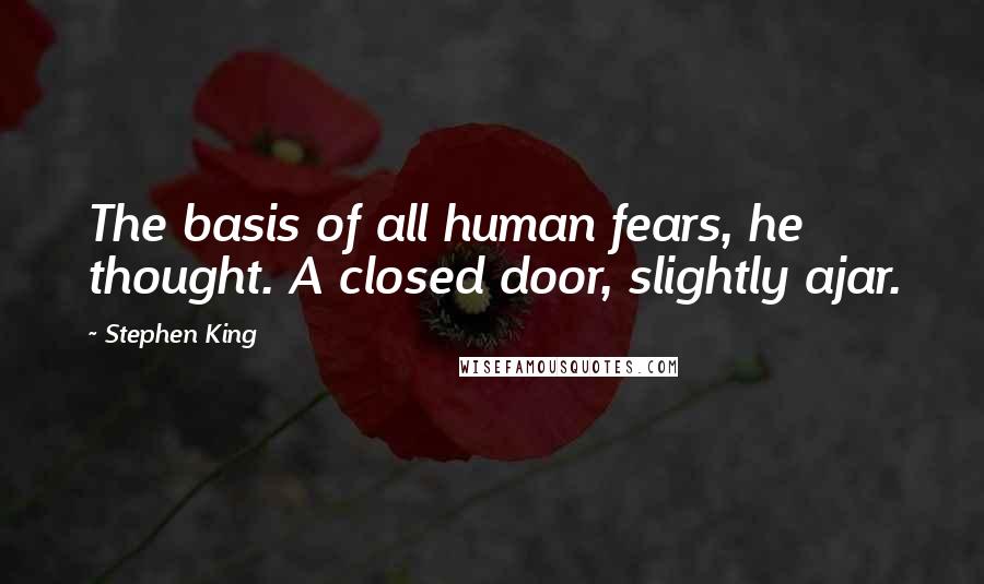 Stephen King Quotes: The basis of all human fears, he thought. A closed door, slightly ajar.