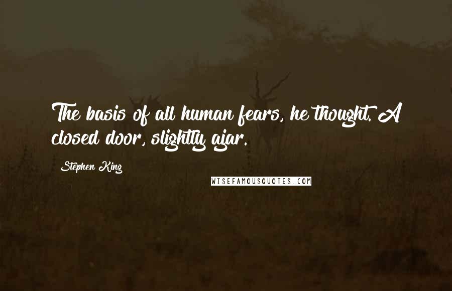 Stephen King Quotes: The basis of all human fears, he thought. A closed door, slightly ajar.