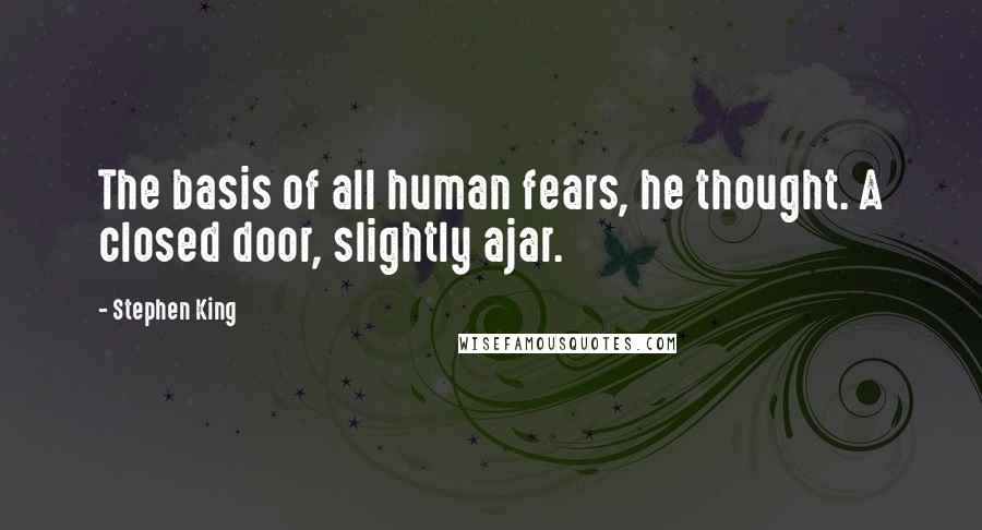 Stephen King Quotes: The basis of all human fears, he thought. A closed door, slightly ajar.