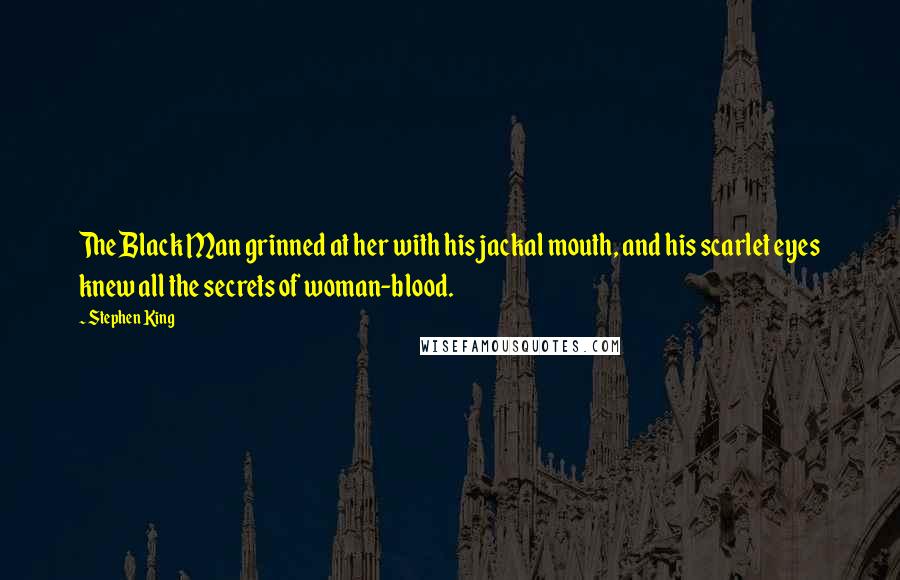 Stephen King Quotes: The Black Man grinned at her with his jackal mouth, and his scarlet eyes knew all the secrets of woman-blood.