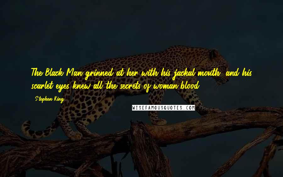 Stephen King Quotes: The Black Man grinned at her with his jackal mouth, and his scarlet eyes knew all the secrets of woman-blood.