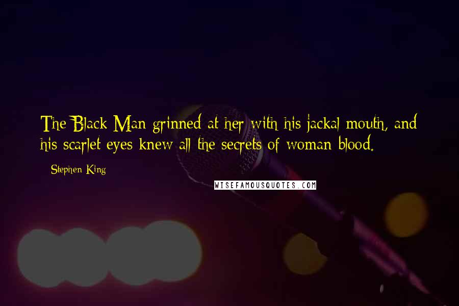 Stephen King Quotes: The Black Man grinned at her with his jackal mouth, and his scarlet eyes knew all the secrets of woman-blood.