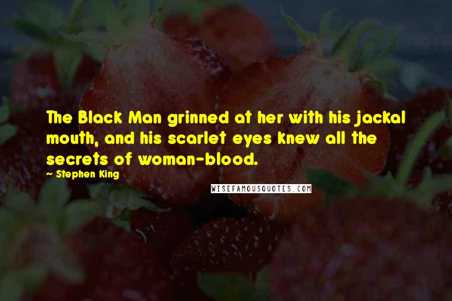 Stephen King Quotes: The Black Man grinned at her with his jackal mouth, and his scarlet eyes knew all the secrets of woman-blood.