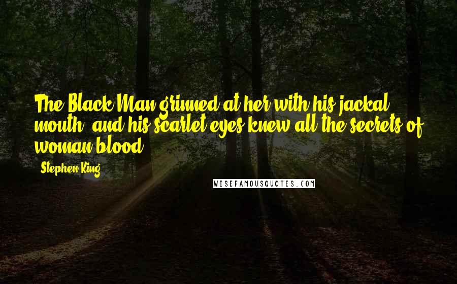 Stephen King Quotes: The Black Man grinned at her with his jackal mouth, and his scarlet eyes knew all the secrets of woman-blood.