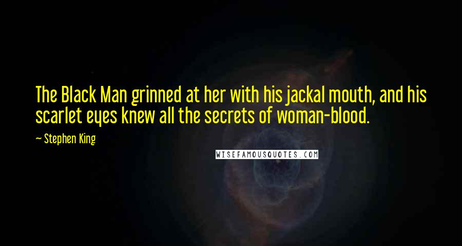 Stephen King Quotes: The Black Man grinned at her with his jackal mouth, and his scarlet eyes knew all the secrets of woman-blood.