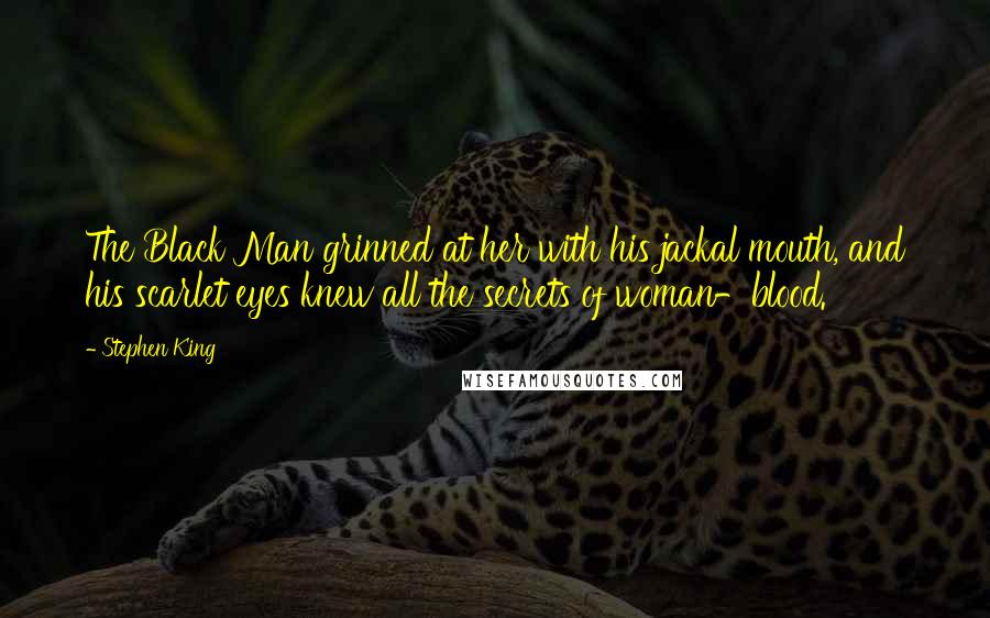 Stephen King Quotes: The Black Man grinned at her with his jackal mouth, and his scarlet eyes knew all the secrets of woman-blood.