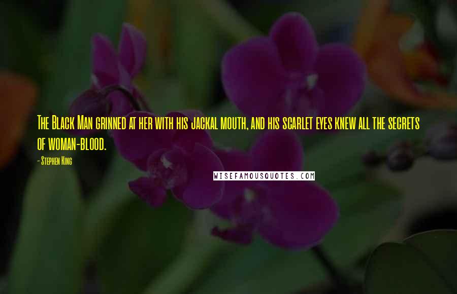 Stephen King Quotes: The Black Man grinned at her with his jackal mouth, and his scarlet eyes knew all the secrets of woman-blood.