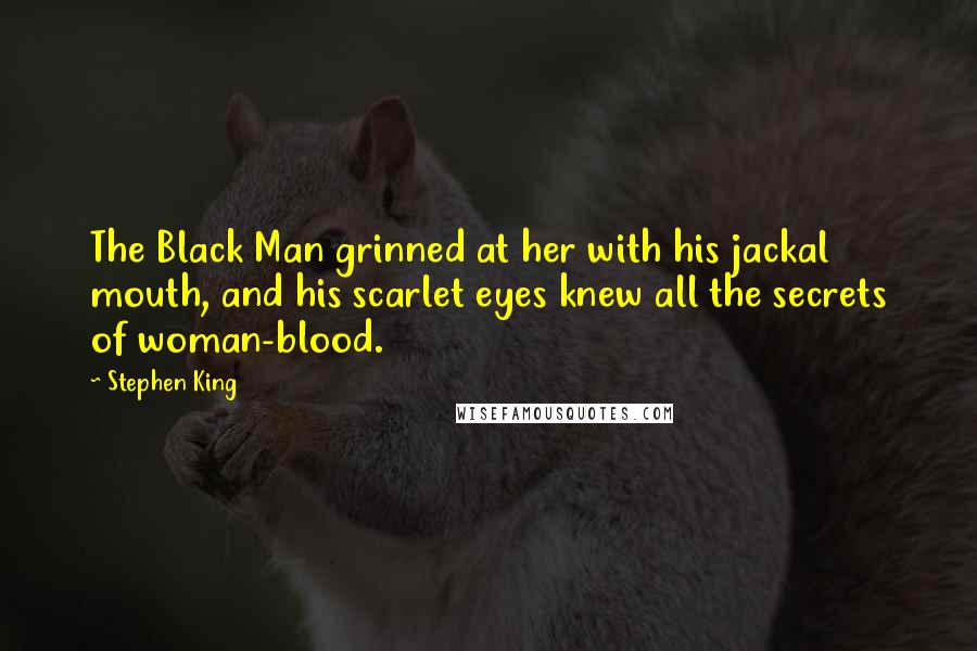 Stephen King Quotes: The Black Man grinned at her with his jackal mouth, and his scarlet eyes knew all the secrets of woman-blood.