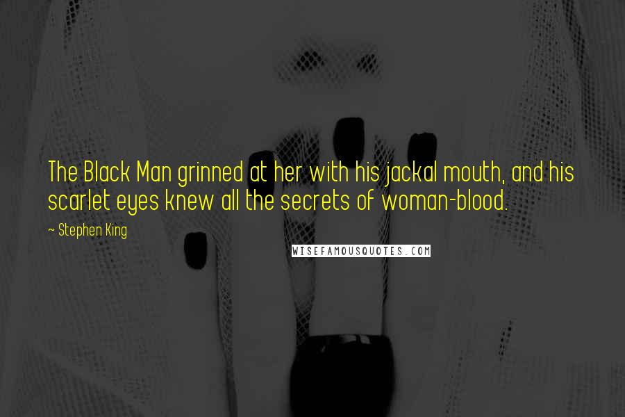 Stephen King Quotes: The Black Man grinned at her with his jackal mouth, and his scarlet eyes knew all the secrets of woman-blood.