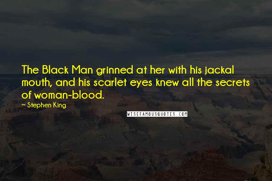 Stephen King Quotes: The Black Man grinned at her with his jackal mouth, and his scarlet eyes knew all the secrets of woman-blood.