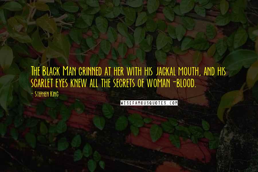 Stephen King Quotes: The Black Man grinned at her with his jackal mouth, and his scarlet eyes knew all the secrets of woman-blood.