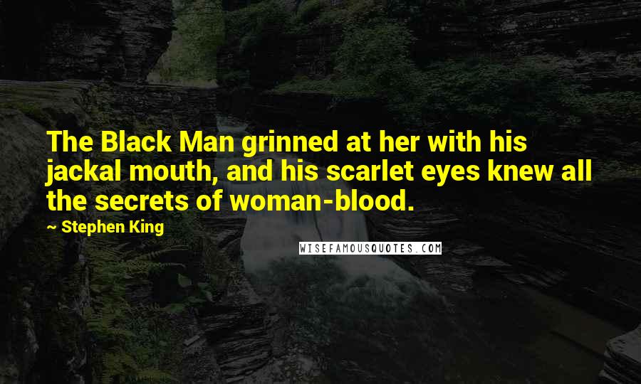 Stephen King Quotes: The Black Man grinned at her with his jackal mouth, and his scarlet eyes knew all the secrets of woman-blood.