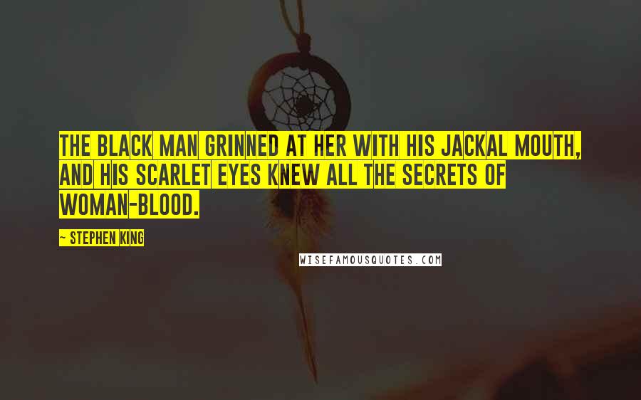 Stephen King Quotes: The Black Man grinned at her with his jackal mouth, and his scarlet eyes knew all the secrets of woman-blood.