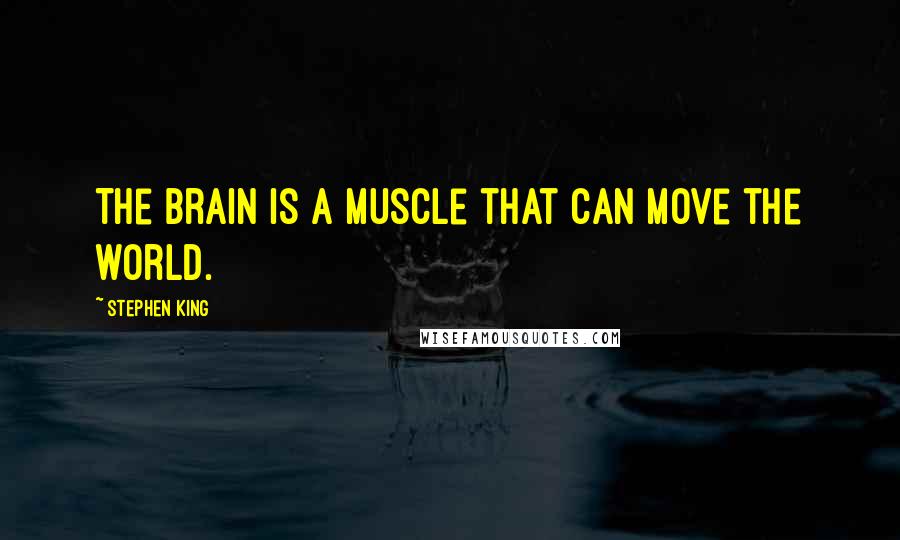 Stephen King Quotes: The brain is a muscle that can move the world.