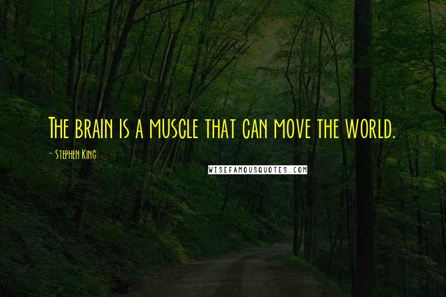 Stephen King Quotes: The brain is a muscle that can move the world.