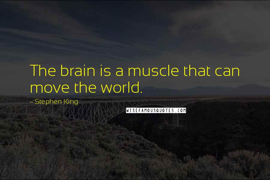 Stephen King Quotes: The brain is a muscle that can move the world.