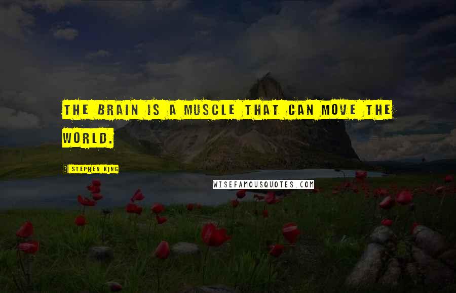 Stephen King Quotes: The brain is a muscle that can move the world.