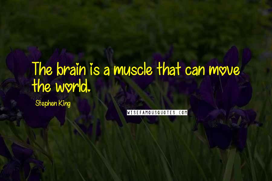 Stephen King Quotes: The brain is a muscle that can move the world.