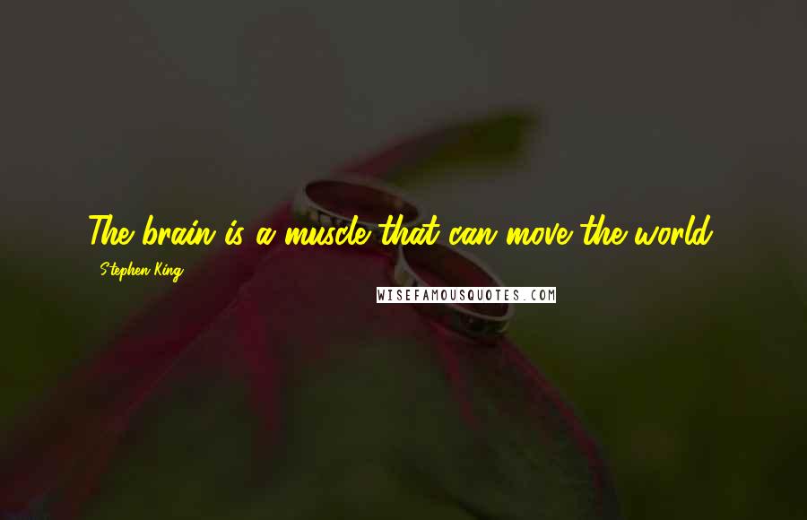 Stephen King Quotes: The brain is a muscle that can move the world.