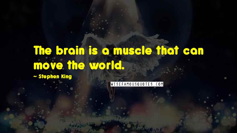 Stephen King Quotes: The brain is a muscle that can move the world.