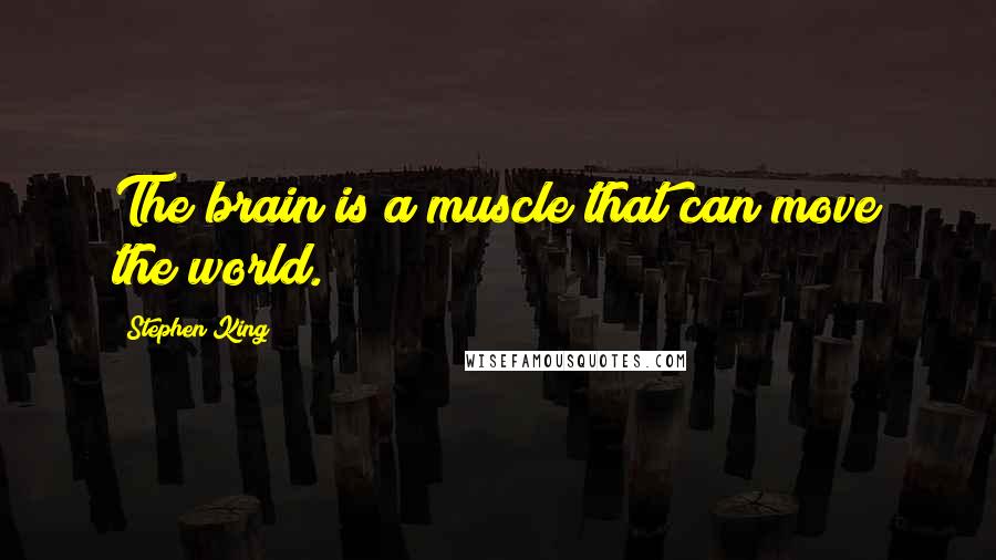 Stephen King Quotes: The brain is a muscle that can move the world.