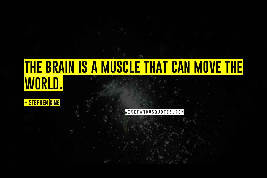 Stephen King Quotes: The brain is a muscle that can move the world.