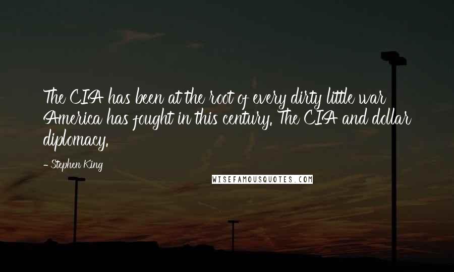 Stephen King Quotes: The CIA has been at the root of every dirty little war America has fought in this century. The CIA and dollar diplomacy.