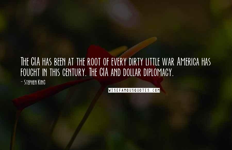 Stephen King Quotes: The CIA has been at the root of every dirty little war America has fought in this century. The CIA and dollar diplomacy.