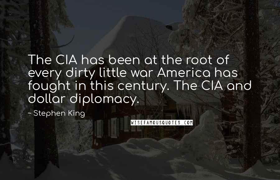 Stephen King Quotes: The CIA has been at the root of every dirty little war America has fought in this century. The CIA and dollar diplomacy.