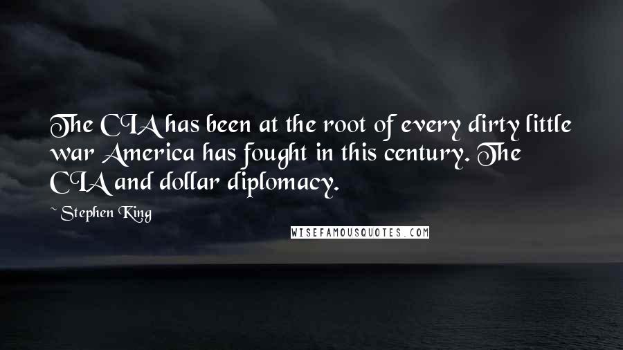 Stephen King Quotes: The CIA has been at the root of every dirty little war America has fought in this century. The CIA and dollar diplomacy.