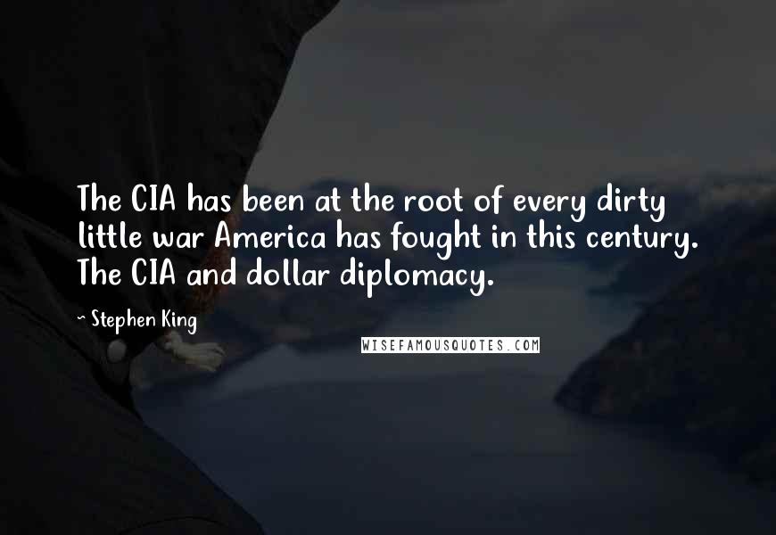 Stephen King Quotes: The CIA has been at the root of every dirty little war America has fought in this century. The CIA and dollar diplomacy.