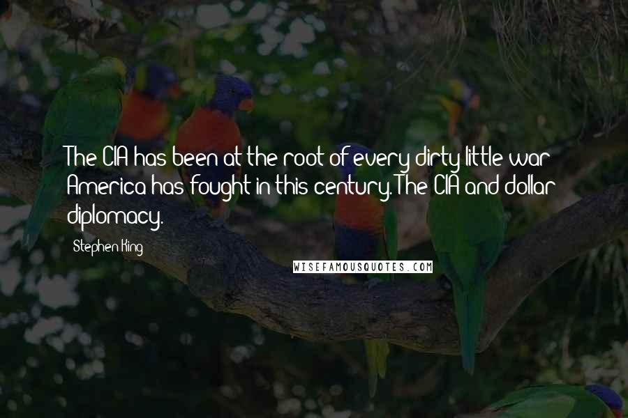 Stephen King Quotes: The CIA has been at the root of every dirty little war America has fought in this century. The CIA and dollar diplomacy.