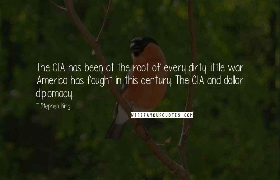 Stephen King Quotes: The CIA has been at the root of every dirty little war America has fought in this century. The CIA and dollar diplomacy.