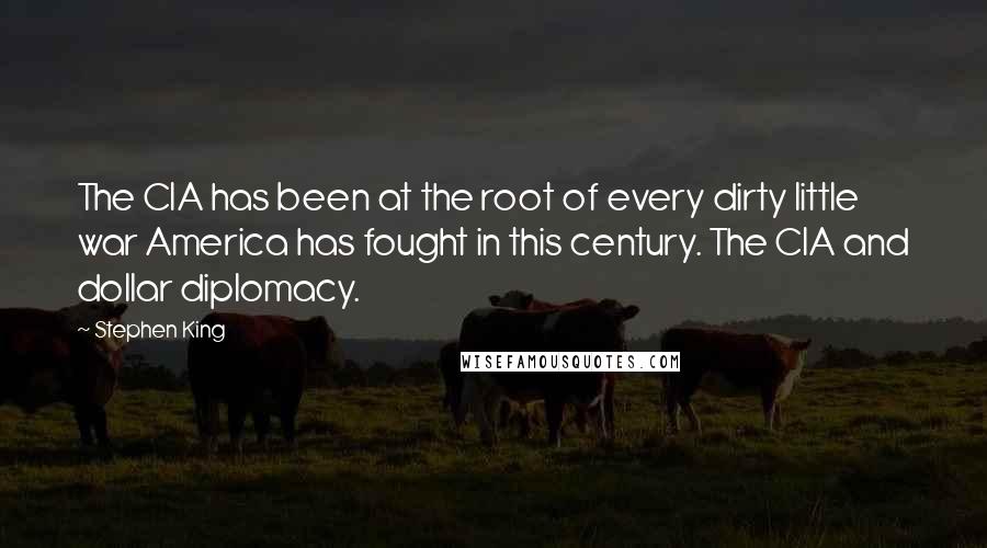 Stephen King Quotes: The CIA has been at the root of every dirty little war America has fought in this century. The CIA and dollar diplomacy.