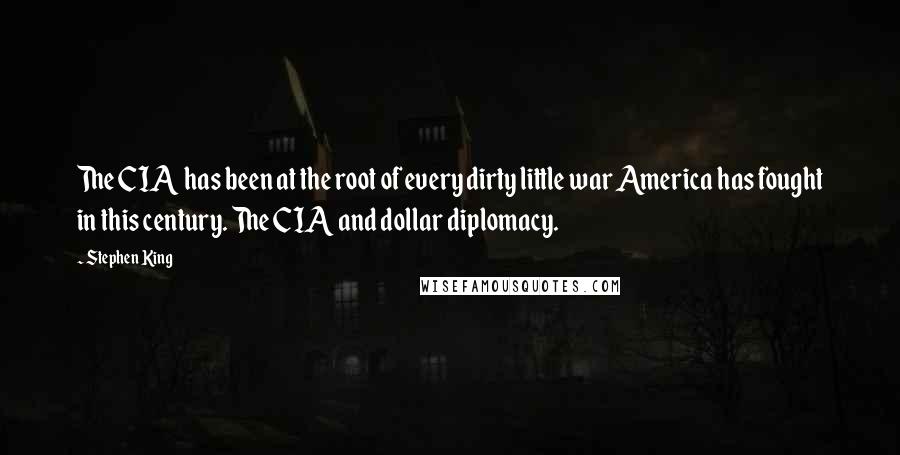 Stephen King Quotes: The CIA has been at the root of every dirty little war America has fought in this century. The CIA and dollar diplomacy.