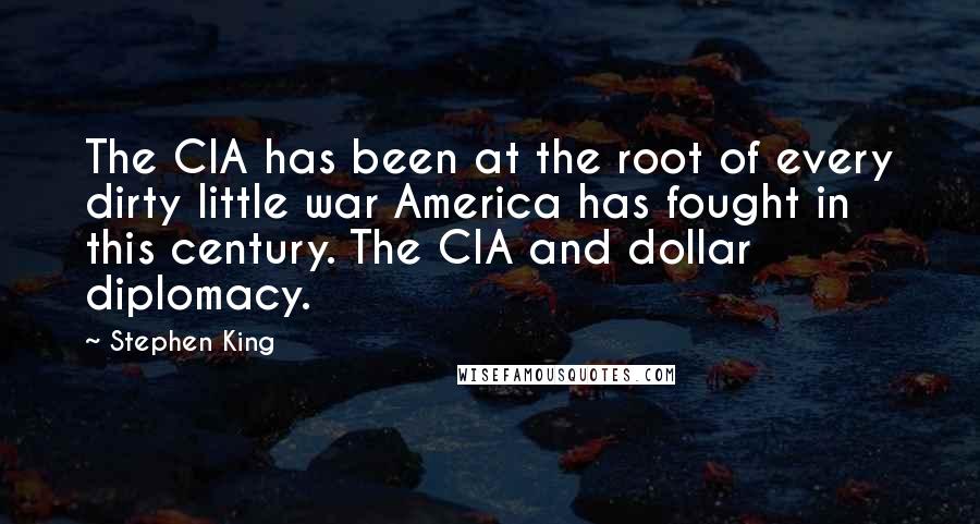 Stephen King Quotes: The CIA has been at the root of every dirty little war America has fought in this century. The CIA and dollar diplomacy.