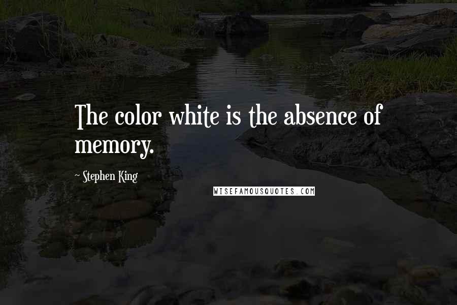 Stephen King Quotes: The color white is the absence of memory.